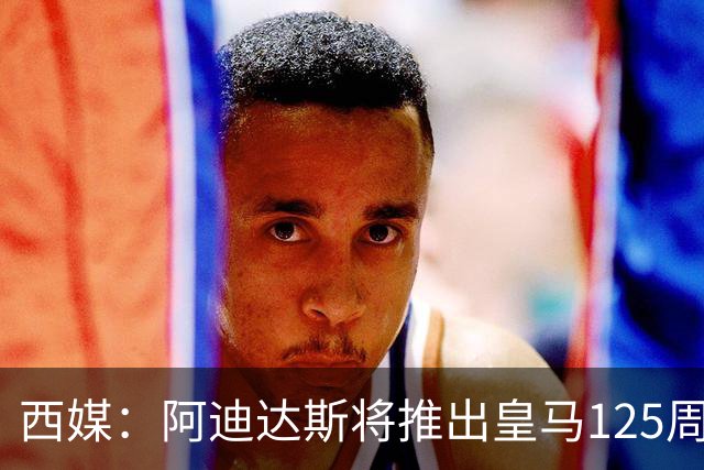 西媒：阿迪达斯将推出皇马125周年纪念球衣，设计已曝光