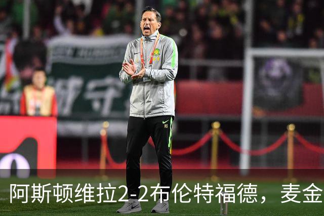 阿斯顿维拉2-2布伦特福德，麦金、雅克松破门，阿耶救主
