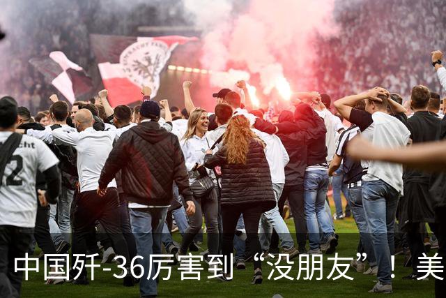 中国歼-36厉害到“没朋友”！美媒：歼-35A打不过美国F-47六代机