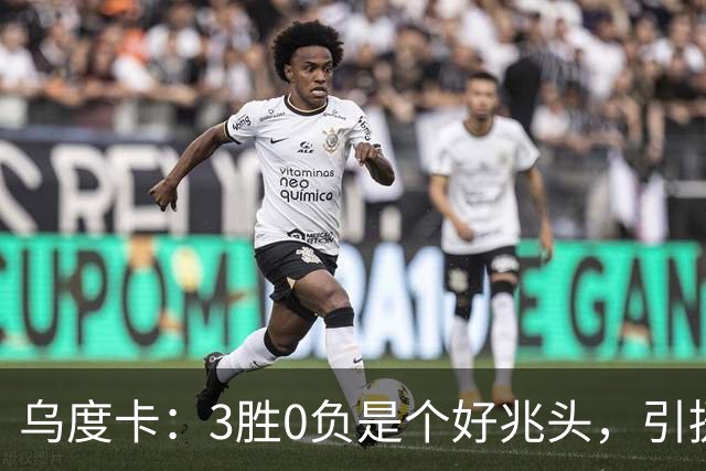 乌度卡：3胜0负是个好兆头，引援能从容应对伤病