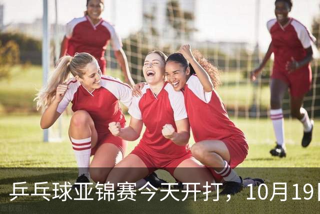 乒乓球亚锦赛今天开打，10月19日央视CCTV5，CCTV5+节目单