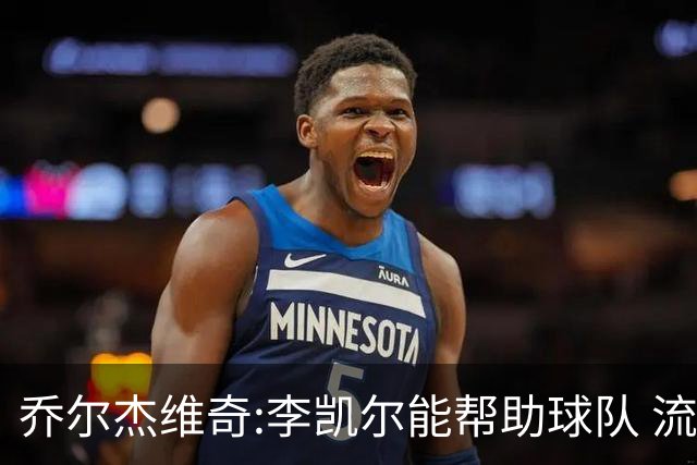 乔尔杰维奇:李凯尔能帮助球队 流程要去问篮协
