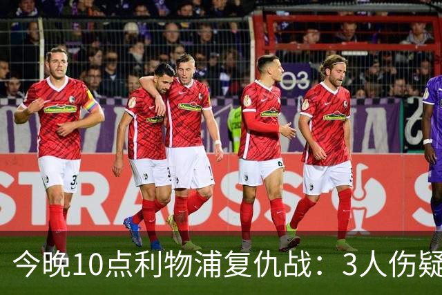 今晚10点利物浦复仇战：3人伤疑1人停赛！标王冲击英超首球