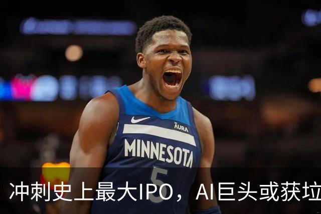 冲刺史上最大IPO，AI巨头或获垃圾级评级