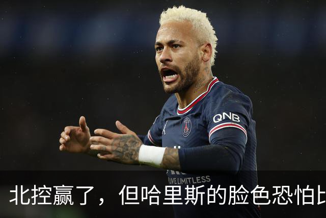 北控赢了，但哈里斯的脸色恐怕比输了还难看