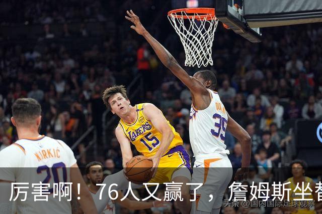 厉害啊！76人又赢了，詹姆斯坐替补席，第一个三双来了，28+11+10……