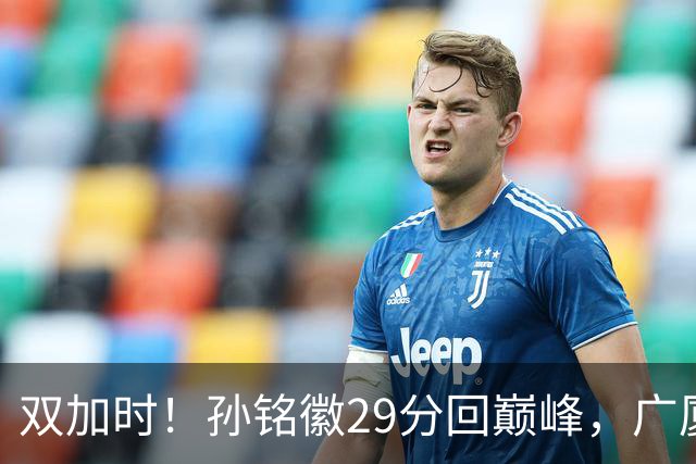 双加时！孙铭徽29分回巅峰，广厦逆转赢山西，赵嘉仁反击旧主失败
