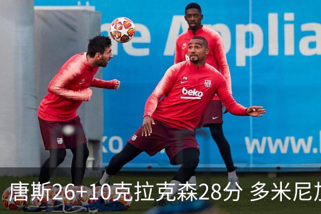 唐斯26+10克拉克森28分 多米尼加险胜菲律宾