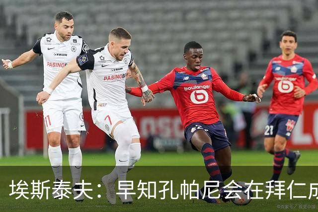 埃斯泰夫：早知孔帕尼会在拜仁成功；凯恩配得上金球奖