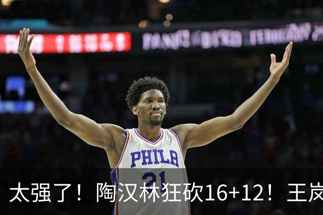太强了！陶汉林狂砍16+12！王岚嵚零失误封神，山东力克天津