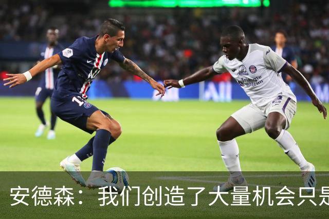 安德森：我们创造了大量机会只是没把握住；全队必须团结反弹