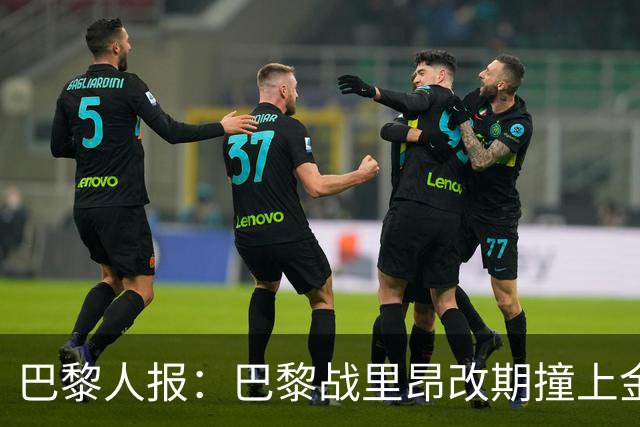 巴黎人报：巴黎战里昂改期撞上金球奖颁奖典礼，球迷呼吁抵制
