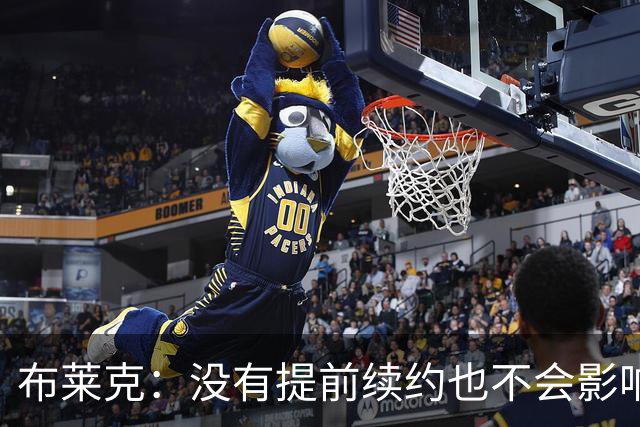 布莱克：没有提前续约也不会影响我 会继续做好分内之事
