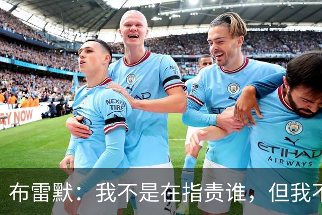 布雷默：我不是在指责谁，但我不可能把每个人都揽在怀里照顾
