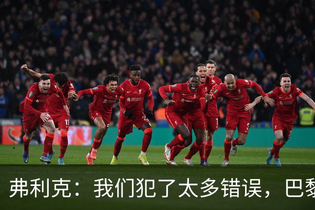 弗利克：我们犯了太多错误，巴黎在快速转换上仍强于我们