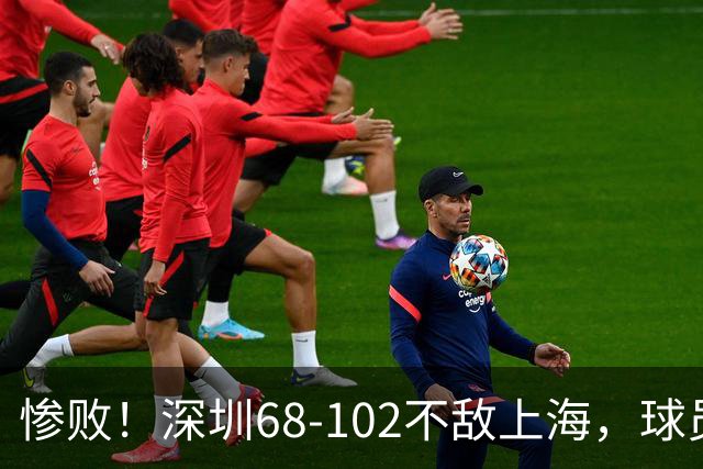 惨败！深圳68-102不敌上海，球员评分：2人及格，3人低迷，轮换全掉线