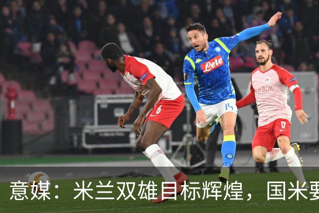 意媒：米兰双雄目标辉煌，国米要重燃雄心，米兰要长期强大