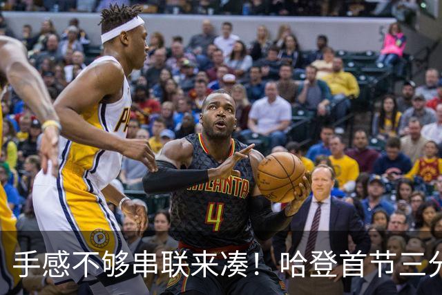 手感不够串联来凑！哈登首节三分4中1 拿到4分3篮板4助攻