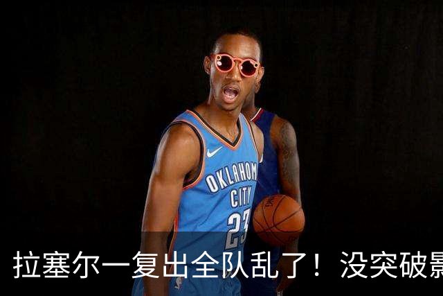 拉塞尔一复出全队乱了！没突破影响空间，防守靠眼神，真能适配？
