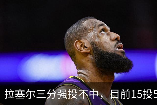 拉塞尔三分强投不中，目前15投5中得到15分
