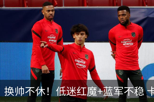 换帅不休！低迷红魔+蓝军不稳 卡里克与阿隆索高危对决