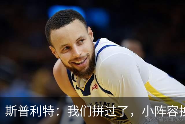 斯普利特：我们拼过了，小阵容换防打乱节奏但没赢