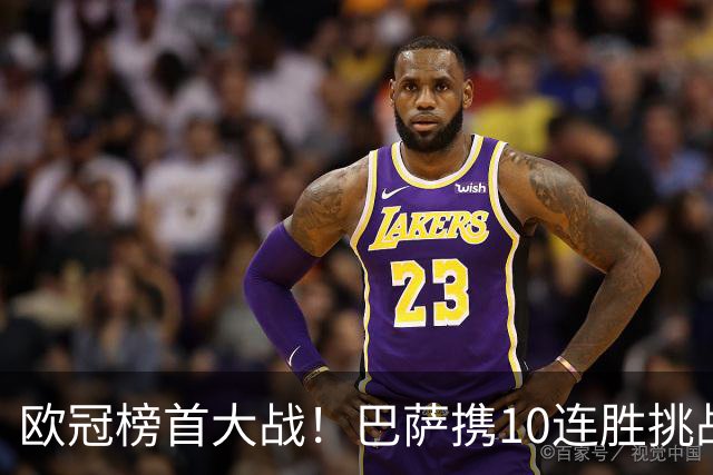 欧冠榜首大战！巴萨携10连胜挑战巴黎，超级火力遇极限考验