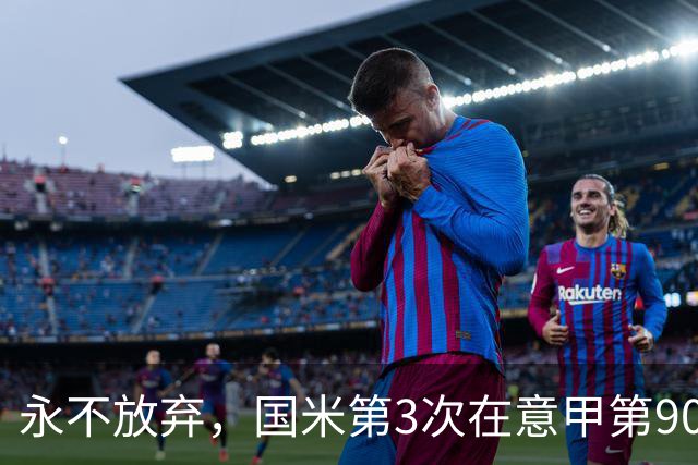 永不放弃，国米第3次在意甲第90分钟后连进两球逆转