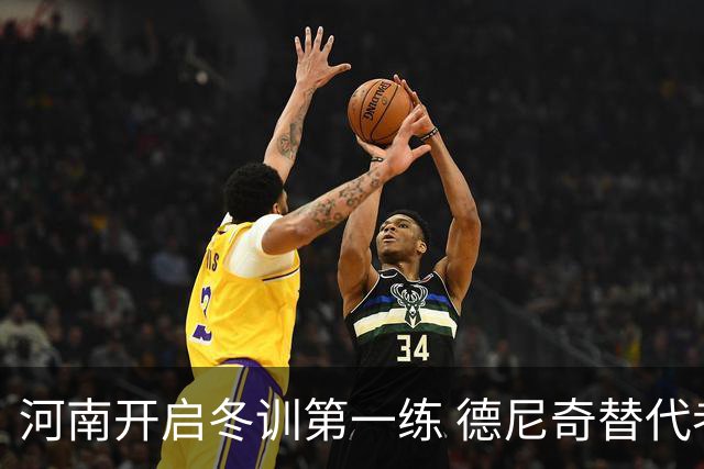 河南开启冬训第一练 德尼奇替代者已有目标人选