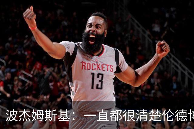 波杰姆斯基：一直都很清楚伦德博格具备接管进攻的能力