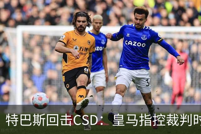 特巴斯回击CSD：皇马指控裁判时你们为何沉默