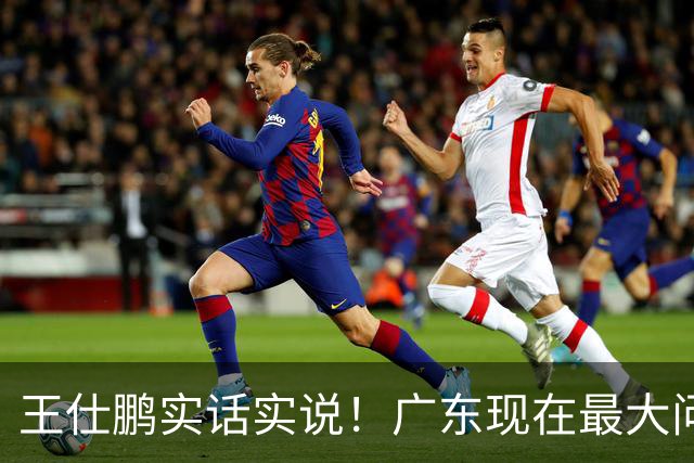王仕鹏实话实说！广东现在最大问题在防守端，季前赛就初见端倪