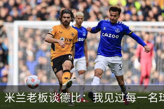米兰老板谈德比：我见过每一名球员，他们都渴望胜利