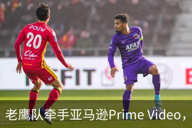 老鹰队牵手亚马逊Prime Video，五州球迷免费看球