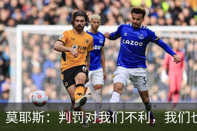 莫耶斯：判罚对我们不利，我们也没有太多办法