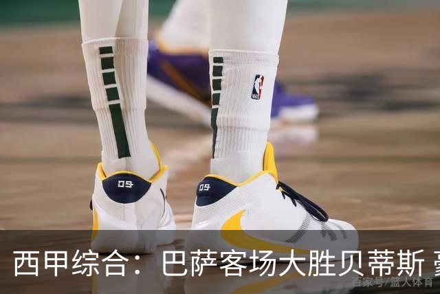 西甲综合：巴萨客场大胜贝蒂斯 豪取联赛九连胜