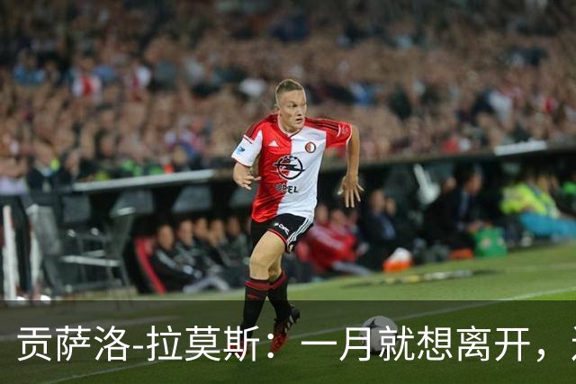 贡萨洛-拉莫斯：一月就想离开，连续进球却无法获得首发让我抓狂