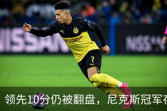 领先10分仍被翻盘，尼克斯冠军夜106比100输球