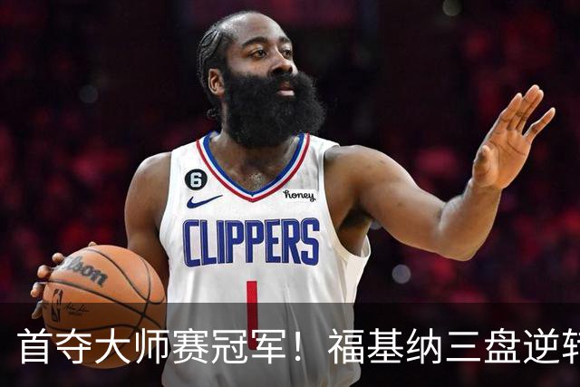 首夺大师赛冠军！福基纳三盘逆转20岁新星，中国赛季10战全胜