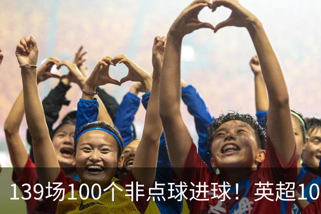 139场100个非点球进球！英超100个非点球速度榜：哈兰德第一，亨利179场无缘前五