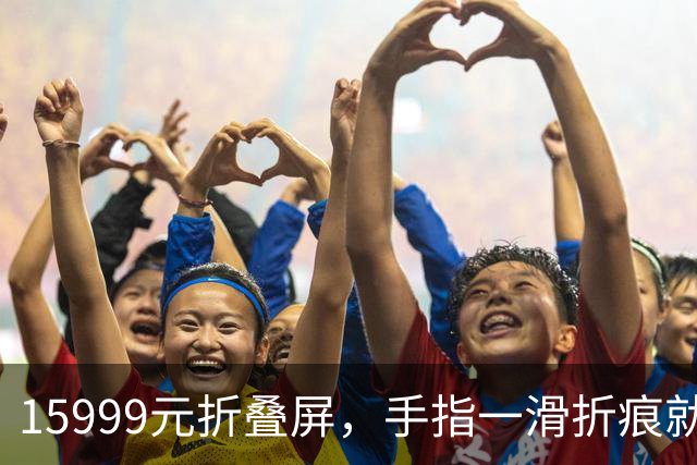 15999元折叠屏，手指一滑折痕就凹了