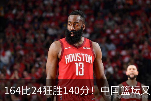 164比24狂胜140分！中国篮坛又现夸张比分：单节0分被钉耻辱柱？
