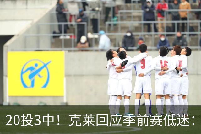 20投3中！克莱回应季前赛低迷：常规赛周三才开始