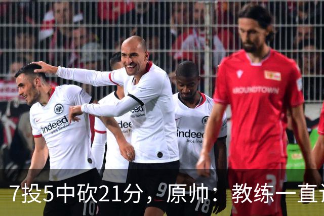7投5中砍21分，原帅：教练一直让我找状态
