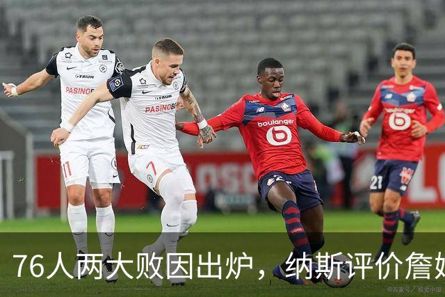 76人两大败因出炉，纳斯评价詹姆斯！马克西无奈一事，布朗要提高两点