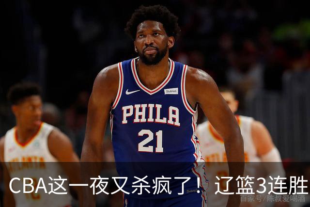 CBA这一夜又杀疯了！辽篮3连胜逼近北京：超级黑马遭爆冷吞首败