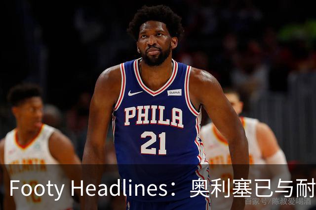 Footy Headlines：奥利塞已与耐克达成赞助协议
