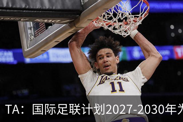TA：国际足联计划2027-2030年为全球足球发展投超60亿美元